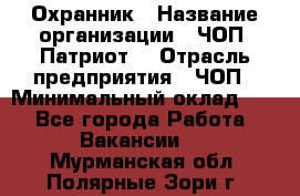 Охранник › Название организации ­ ЧОП «Патриот» › Отрасль предприятия ­ ЧОП › Минимальный оклад ­ 1 - Все города Работа » Вакансии   . Мурманская обл.,Полярные Зори г.